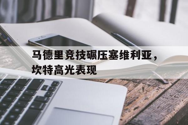 雷速赛事直播app-马德里竞技碾压塞维利亚，坎特高光表现